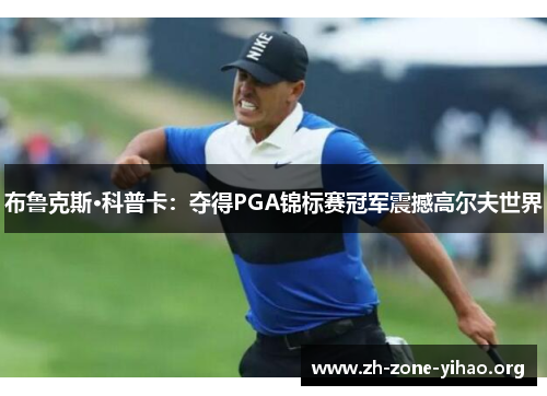 布鲁克斯·科普卡：夺得PGA锦标赛冠军震撼高尔夫世界