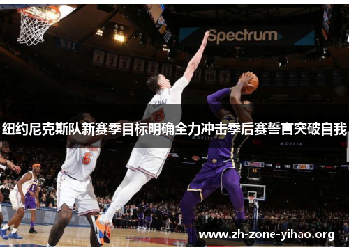 纽约尼克斯队新赛季目标明确全力冲击季后赛誓言突破自我