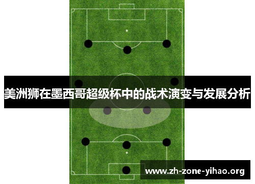 美洲狮在墨西哥超级杯中的战术演变与发展分析