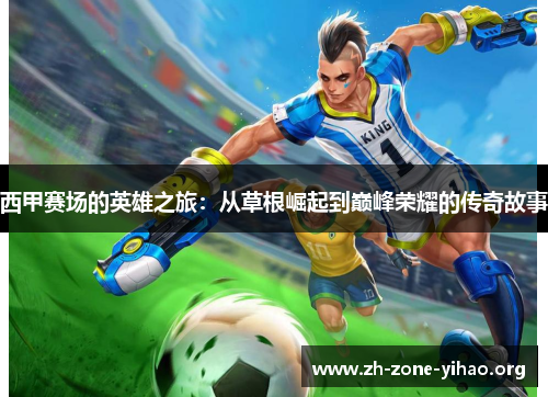 西甲赛场的英雄之旅：从草根崛起到巅峰荣耀的传奇故事