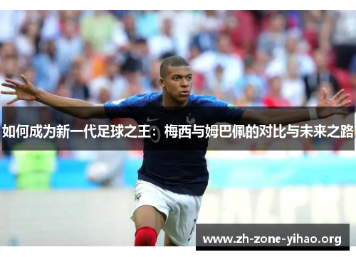 如何成为新一代足球之王：梅西与姆巴佩的对比与未来之路