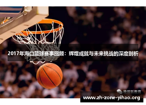 2017年海口篮球赛事回顾：辉煌成就与未来挑战的深度剖析