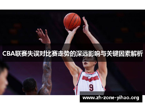 CBA联赛失误对比赛走势的深远影响与关键因素解析