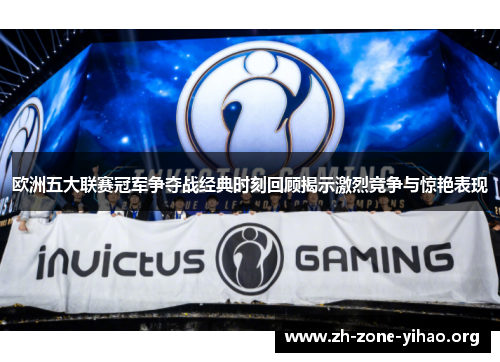 欧洲五大联赛冠军争夺战经典时刻回顾揭示激烈竞争与惊艳表现