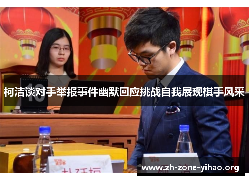 柯洁谈对手举报事件幽默回应挑战自我展现棋手风采