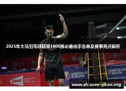 2025年大马羽毛球超级1000赛必看选手名单及赛事亮点解析