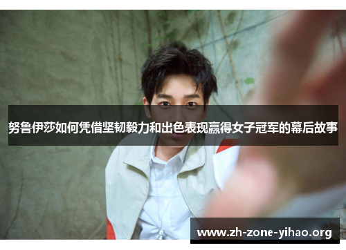 努鲁伊莎如何凭借坚韧毅力和出色表现赢得女子冠军的幕后故事