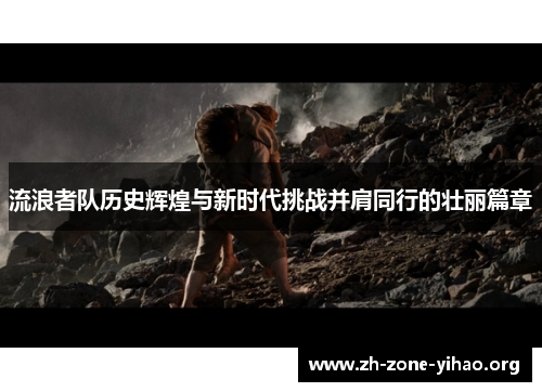 流浪者队历史辉煌与新时代挑战并肩同行的壮丽篇章
