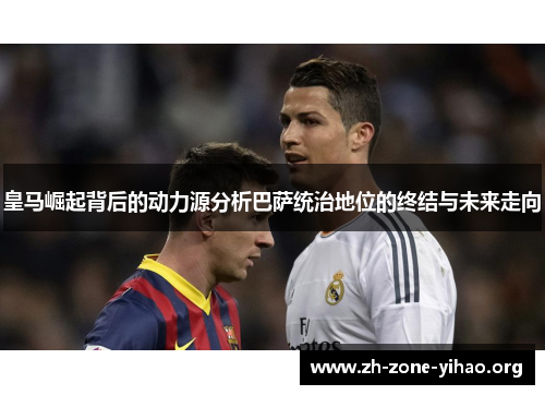 皇马崛起背后的动力源分析巴萨统治地位的终结与未来走向