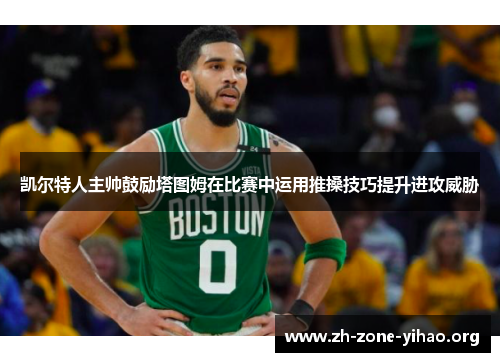 凯尔特人主帅鼓励塔图姆在比赛中运用推搡技巧提升进攻威胁