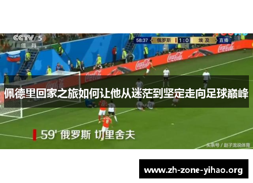 佩德里回家之旅如何让他从迷茫到坚定走向足球巅峰