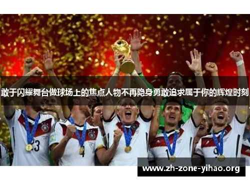 敢于闪耀舞台做球场上的焦点人物不再隐身勇敢追求属于你的辉煌时刻