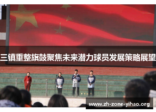 三镇重整旗鼓聚焦未来潜力球员发展策略展望