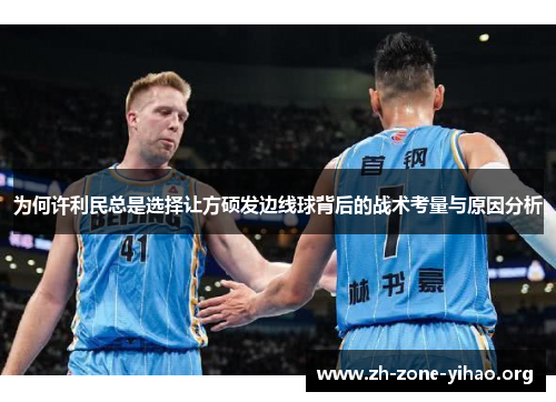 为何许利民总是选择让方硕发边线球背后的战术考量与原因分析