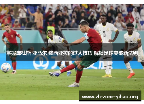 掌握库杜斯 亚马尔 穆西亚拉的过人技巧 解锁足球突破新法则
