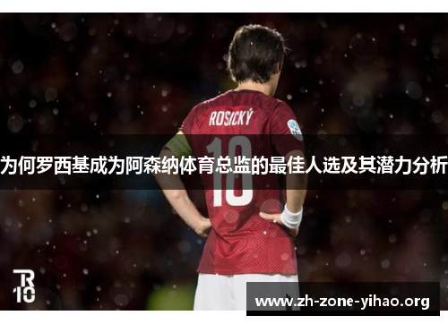 为何罗西基成为阿森纳体育总监的最佳人选及其潜力分析