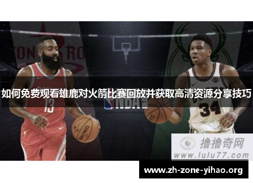 如何免费观看雄鹿对火箭比赛回放并获取高清资源分享技巧