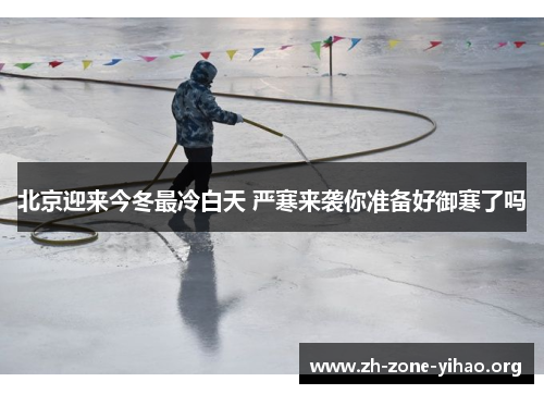 北京迎来今冬最冷白天 严寒来袭你准备好御寒了吗