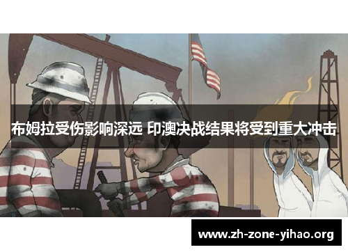 布姆拉受伤影响深远 印澳决战结果将受到重大冲击