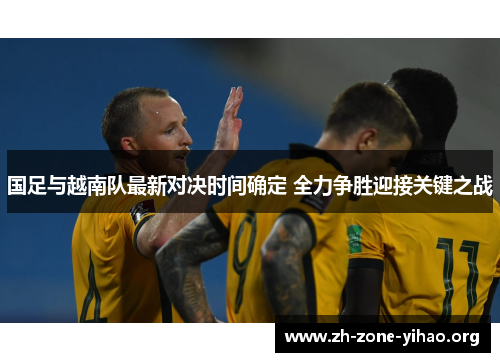 国足与越南队最新对决时间确定 全力争胜迎接关键之战