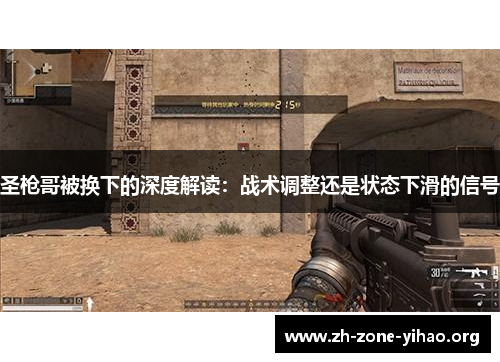 圣枪哥被换下的深度解读：战术调整还是状态下滑的信号