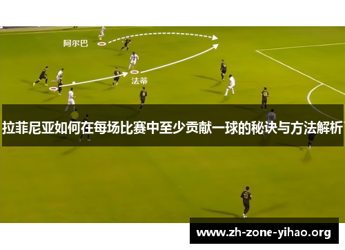 拉菲尼亚如何在每场比赛中至少贡献一球的秘诀与方法解析