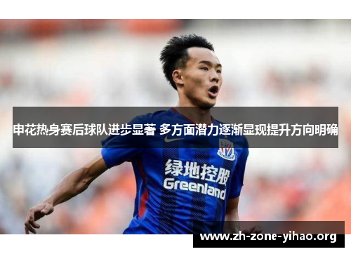 申花热身赛后球队进步显著 多方面潜力逐渐显现提升方向明确