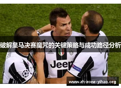 破解皇马决赛魔咒的关键策略与成功路径分析