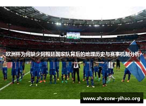 欧洲杯为何缺少阿根廷国家队背后的地理历史与赛事机制分析