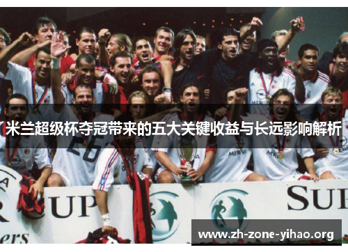 米兰超级杯夺冠带来的五大关键收益与长远影响解析