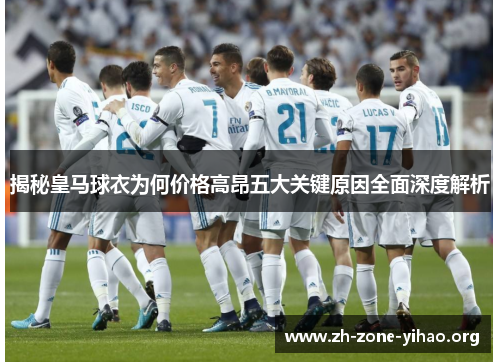揭秘皇马球衣为何价格高昂五大关键原因全面深度解析