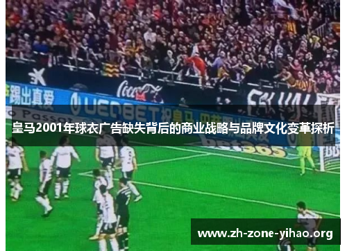 皇马2001年球衣广告缺失背后的商业战略与品牌文化变革探析