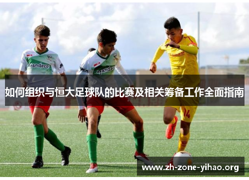 如何组织与恒大足球队的比赛及相关筹备工作全面指南