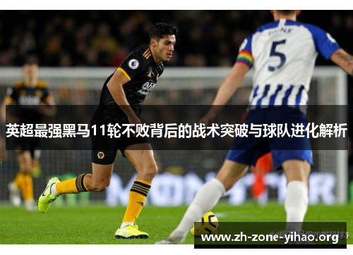 英超最强黑马11轮不败背后的战术突破与球队进化解析