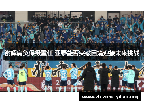 谢晖肩负保级重任 亚泰能否突破困境迎接未来挑战