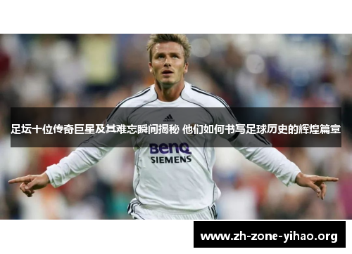 足坛十位传奇巨星及其难忘瞬间揭秘 他们如何书写足球历史的辉煌篇章