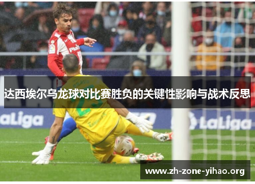 达西埃尔乌龙球对比赛胜负的关键性影响与战术反思