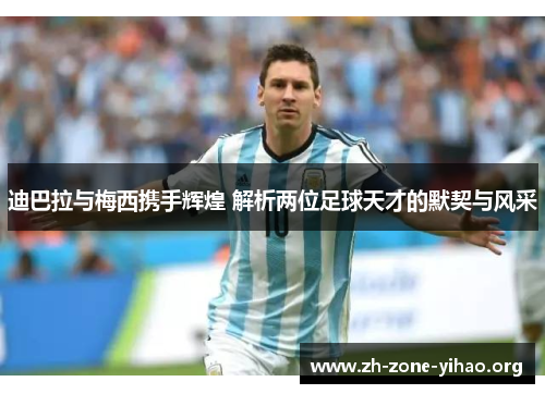 迪巴拉与梅西携手辉煌 解析两位足球天才的默契与风采