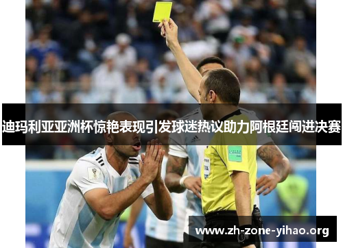 迪玛利亚亚洲杯惊艳表现引发球迷热议助力阿根廷闯进决赛