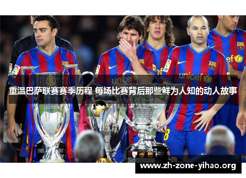 重温巴萨联赛赛季历程 每场比赛背后那些鲜为人知的动人故事