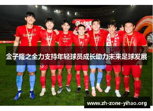 金子隆之全力支持年轻球员成长助力未来足球发展