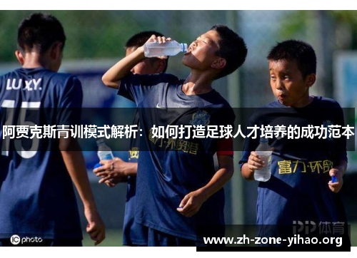 阿贾克斯青训模式解析：如何打造足球人才培养的成功范本