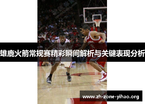 雄鹿火箭常规赛精彩瞬间解析与关键表现分析