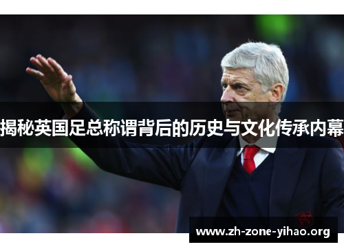 揭秘英国足总称谓背后的历史与文化传承内幕