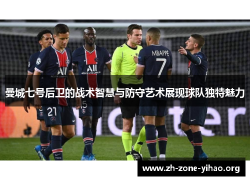 曼城七号后卫的战术智慧与防守艺术展现球队独特魅力 曼城七号后卫的战术智慧与防守艺术展现球队独特魅力