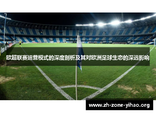欧超联赛运营模式的深度剖析及其对欧洲足球生态的深远影响