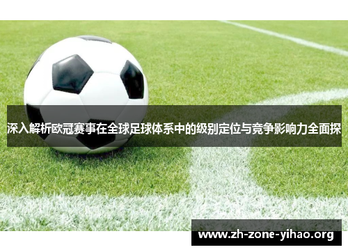 深入解析欧冠赛事在全球足球体系中的级别定位与竞争影响力全面探 深入解析欧冠赛事在全球足球体系中的级别定位与竞争影响力全面探