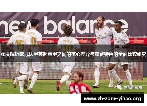 深度解析欧冠法甲英超意甲之间的核心差异与联赛特色的全面比较研究 深度解析欧冠法甲英超意甲之间的核心差异与联赛特色的全面比较研究