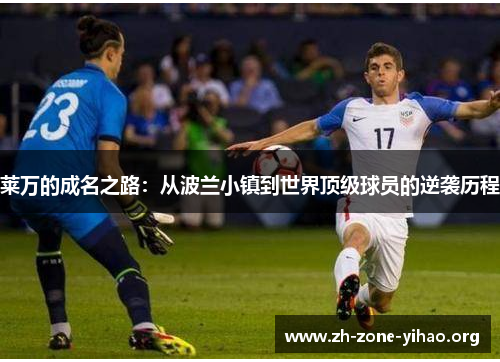 莱万的成名之路:从波兰小镇到世界顶级球员的逆袭历程 莱万的成名之路:从波兰小镇到世界顶级球员的逆袭历程