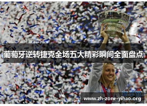 葡萄牙逆转捷克全场五大精彩瞬间全面盘点